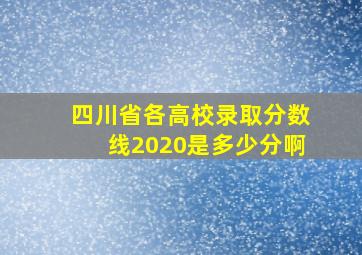 四川省各高校录取分数线2020是多少分啊