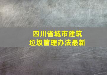 四川省城市建筑垃圾管理办法最新