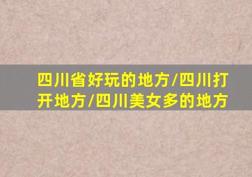 四川省好玩的地方/四川打开地方/四川美女多的地方