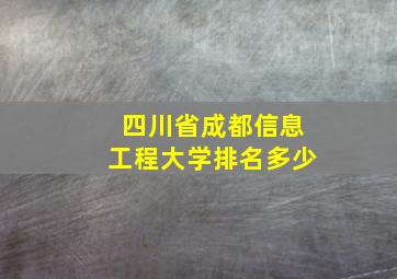 四川省成都信息工程大学排名多少