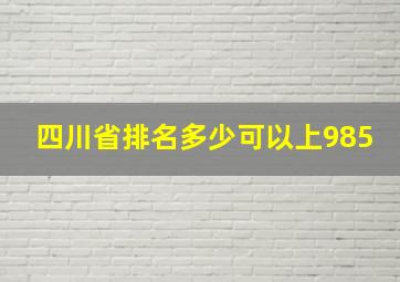 四川省排名多少可以上985