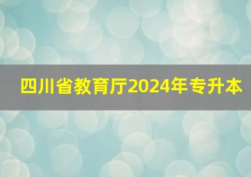 四川省教育厅2024年专升本