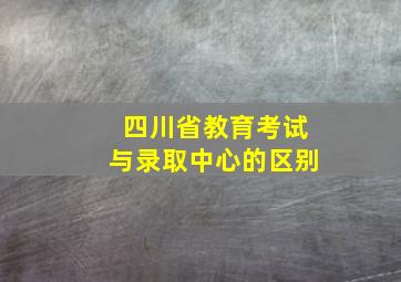 四川省教育考试与录取中心的区别