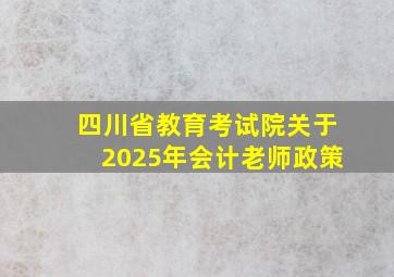 四川省教育考试院关于2025年会计老师政策