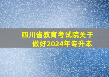 四川省教育考试院关于做好2024年专升本