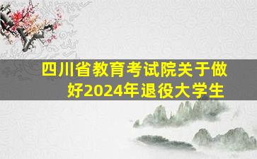 四川省教育考试院关于做好2024年退役大学生