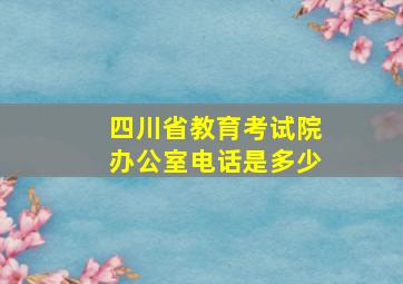 四川省教育考试院办公室电话是多少