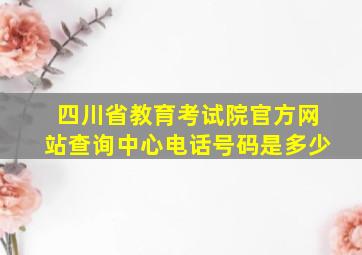 四川省教育考试院官方网站查询中心电话号码是多少