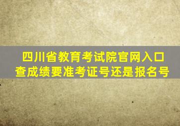 四川省教育考试院官网入口查成绩要准考证号还是报名号