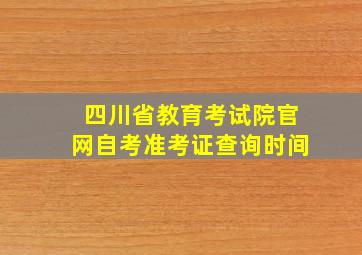 四川省教育考试院官网自考准考证查询时间