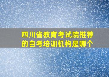 四川省教育考试院推荐的自考培训机构是哪个