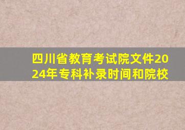 四川省教育考试院文件2024年专科补录时间和院校