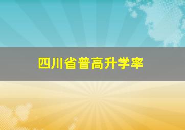 四川省普高升学率