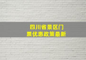 四川省景区门票优惠政策最新