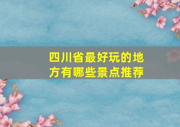 四川省最好玩的地方有哪些景点推荐