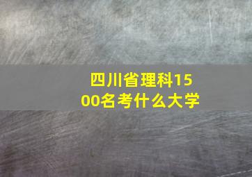 四川省理科1500名考什么大学