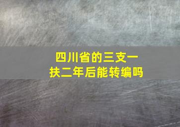 四川省的三支一扶二年后能转编吗