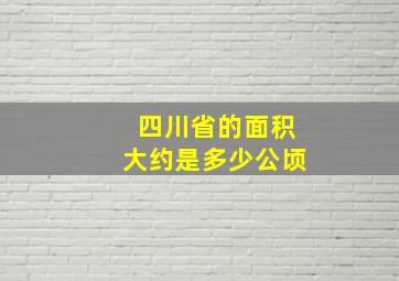 四川省的面积大约是多少公顷