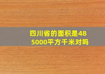 四川省的面积是485000平方千米对吗