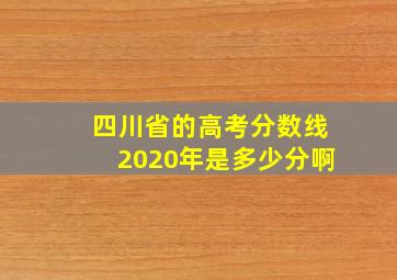 四川省的高考分数线2020年是多少分啊