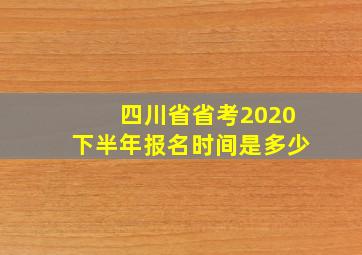 四川省省考2020下半年报名时间是多少