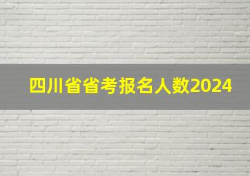 四川省省考报名人数2024