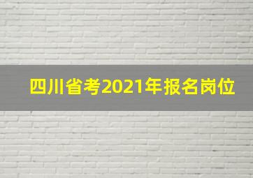 四川省考2021年报名岗位