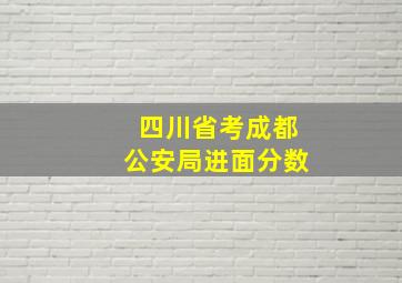 四川省考成都公安局进面分数