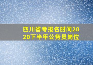 四川省考报名时间2020下半年公务员岗位