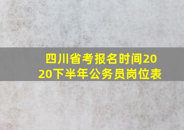 四川省考报名时间2020下半年公务员岗位表