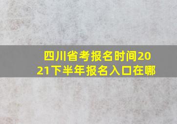 四川省考报名时间2021下半年报名入口在哪