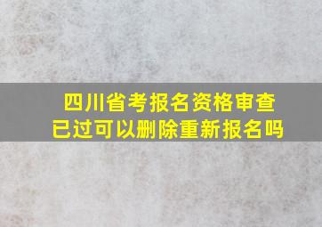 四川省考报名资格审查已过可以删除重新报名吗