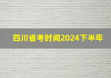 四川省考时间2024下半年