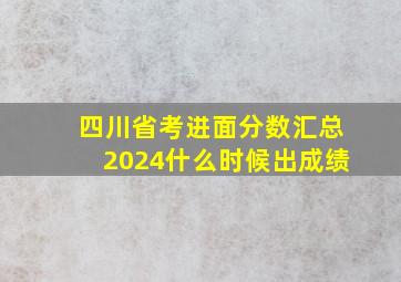 四川省考进面分数汇总2024什么时候出成绩