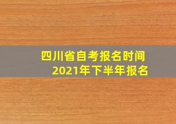 四川省自考报名时间2021年下半年报名