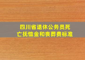 四川省退休公务员死亡抚恤金和丧葬费标准