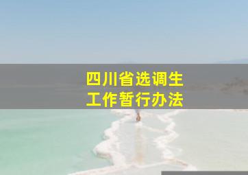 四川省选调生工作暂行办法