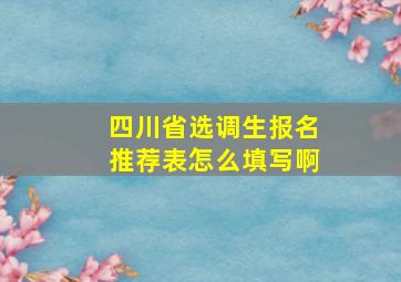 四川省选调生报名推荐表怎么填写啊