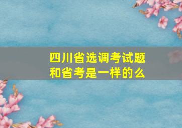 四川省选调考试题和省考是一样的么