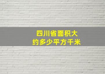 四川省面积大约多少平方千米