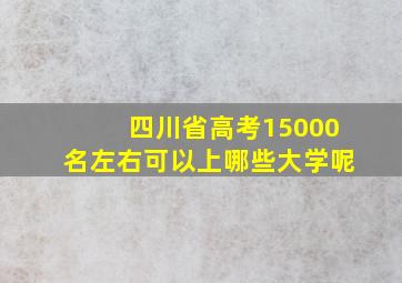 四川省高考15000名左右可以上哪些大学呢