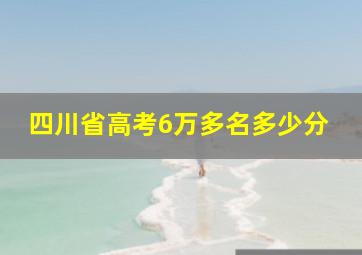 四川省高考6万多名多少分