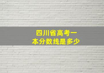 四川省高考一本分数线是多少