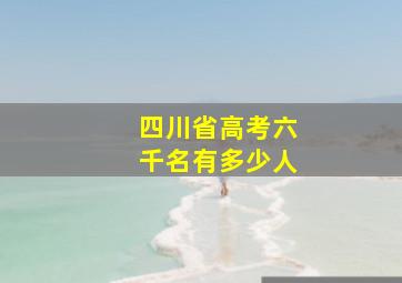 四川省高考六千名有多少人