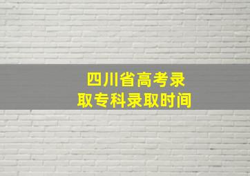 四川省高考录取专科录取时间