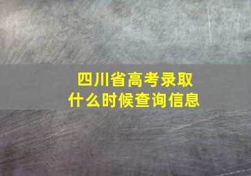 四川省高考录取什么时候查询信息