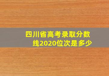 四川省高考录取分数线2020位次是多少