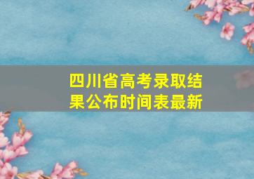 四川省高考录取结果公布时间表最新