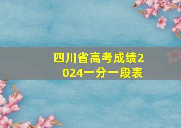 四川省高考成绩2024一分一段表