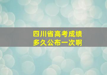 四川省高考成绩多久公布一次啊